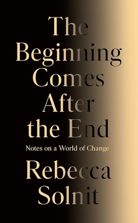 The Beginning Comes After the End: Notes on a World of Change by Rebecca Solnit